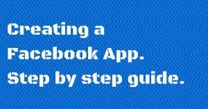 Creating a Facebook App – The step by step guide.